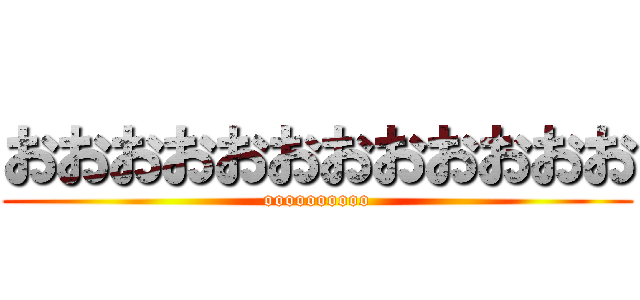 おおおおおおおおおおおお (oooooooooo)