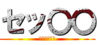 セッ〇〇 (普通にやめろ)