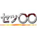 セッ〇〇 (普通にやめろ)