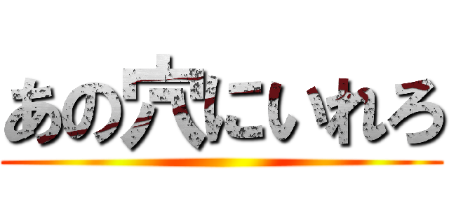 あの穴にいれろ ()