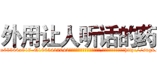 外用让人听话的药 (外用让人听话的药【电-151x68344x817-Q1065427042元吉药业】我们做的是长期生意,靠的是老客户长期支持http://sngk.net/OabgxF

参考消息网我们做的是长期生意,靠的是老客户长期支持也许我们早该意识到，就连鲍勃·霍斯金斯（金球奖戏剧类电影男主角 
)