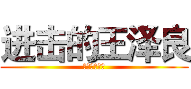 进击的王泽良 (进击的王泽良)