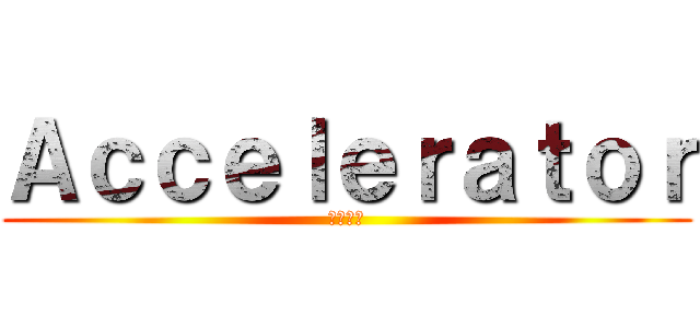 Ａｃｃｅｌｅｒａｔｏｒ (一方通行)