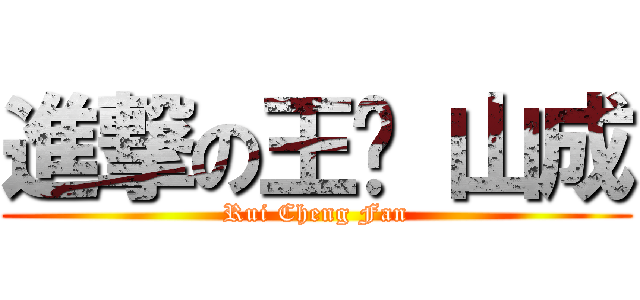 進撃の王耑 山成 (Rui Cheng Fan)