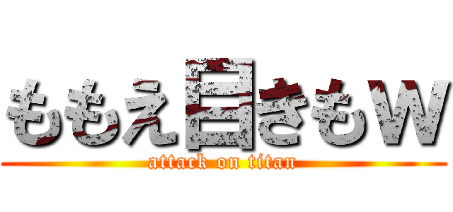 ももえ目きもｗ (attack on titan)