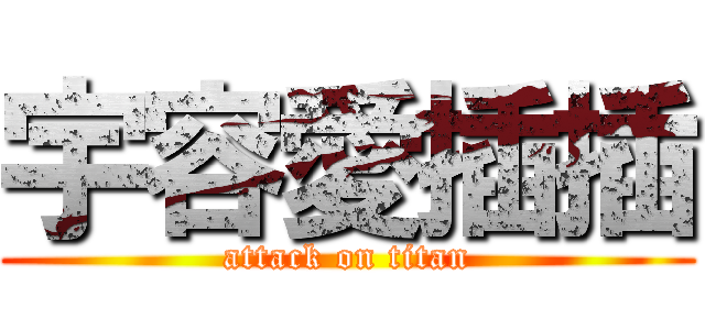 宇容愛插插 (attack on titan)