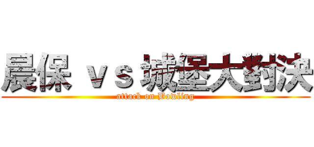 晨保 ｖｓ 城堡大對決 (attack on Bowling)