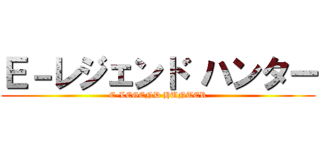 Ｅ－レジェンド ハンター (E-LEGEND HUNTER)