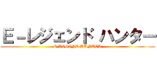 Ｅ－レジェンド ハンター (E-LEGEND HUNTER)
