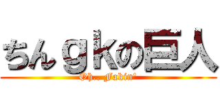 ちんｇｋの巨人 (Oh.. Fakin')
