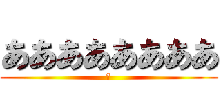 ああああああああ (あ)