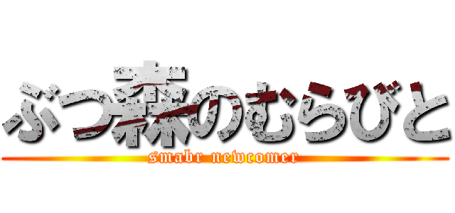ぶつ森のむらびと (smabr newcomer)