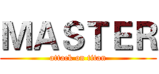 ＭＡＳＴＥＲ (attack on titan)