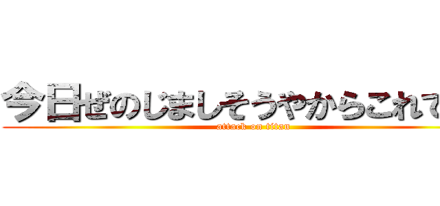 今日ぜのじましそうやからこれできる (attack on titan)