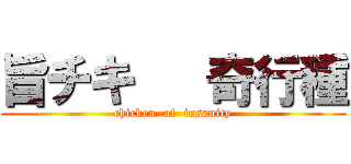 旨チキ   奇行種 (chicken  of  insanity)