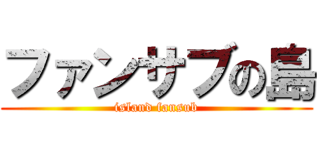 ファンサブの島 (island fansub)