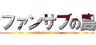ファンサブの島 (island fansub)