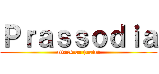 Ｐｒａｓｓｏｄｉａ (attack on zueira)