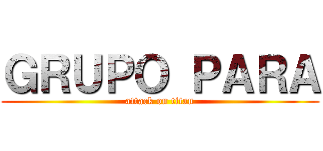 ＧＲＵＰＯ ＰＡＲＡ (attack on titan)