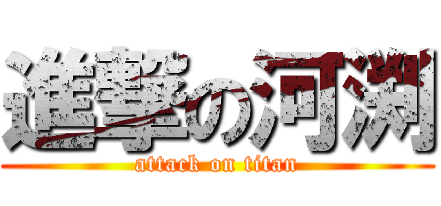 進撃の河渕 (attack on titan)