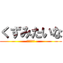 くずみたいな (しんちゃん)