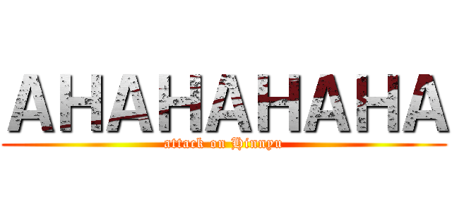 ＡＨＡＨＡＨＡＨＡ (attack on Hinnyu)