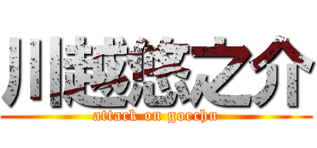 川越悠之介 (attack on goechu)