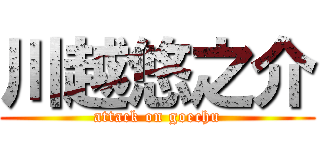 川越悠之介 (attack on goechu)