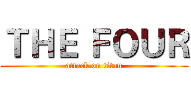 ＴＨＥ ＦＯＵＲ (attack on titan)