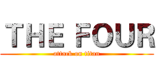 ＴＨＥ ＦＯＵＲ (attack on titan)