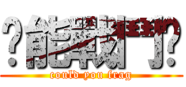 你能戰鬥嗎 (could you frag)