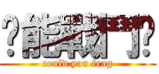 你能戰鬥嗎 (could you frag)