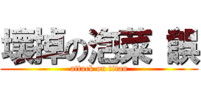 壞掉の泡菜（誤 (attack on titan)