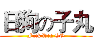 日狗の子丸 (Fuck Dog OO)