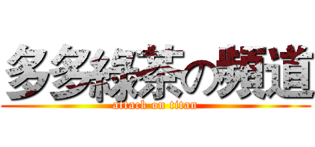 多多綠茶の頻道 (attack on titan)