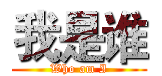 我是谁 (Who am I)