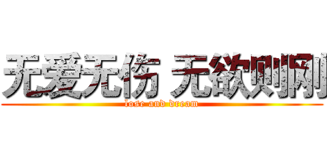 无爱无伤 无欲则刚 (lose and dream)