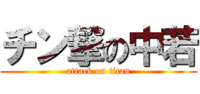 チン撃の中若 (attack on titan)
