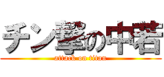 チン撃の中若 (attack on titan)