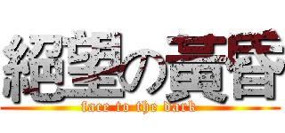 絕望の黃昏 (face to the dark)