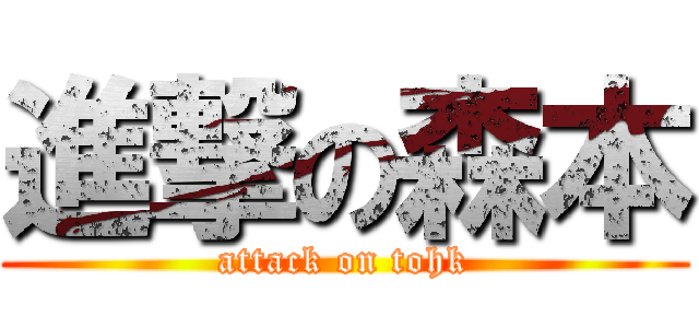進撃の森本 (attack on tohk)