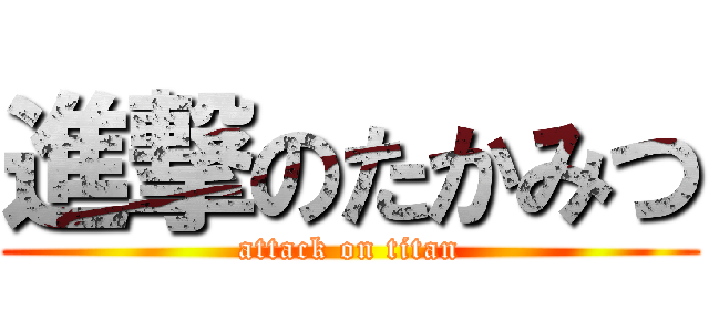 進撃のたかみつ (attack on titan)