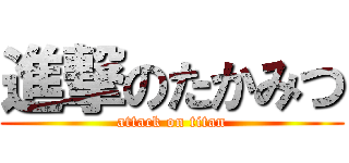 進撃のたかみつ (attack on titan)