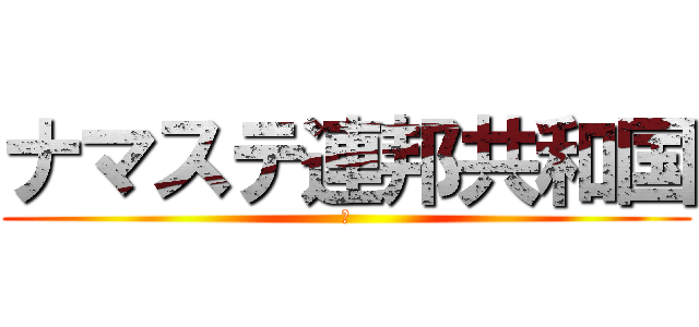 ナマステ連邦共和国 (🥹)