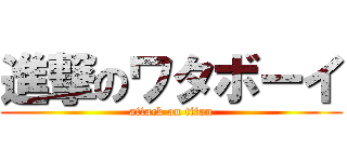 進撃のワタボーイ (attack on titan)