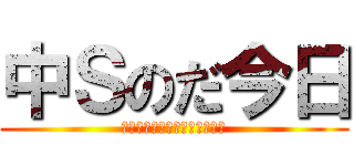中Ｓのだ今日 (中Ｓない奴がチャンミくるなよ)