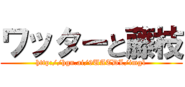 ワッターと藤枝 (http://hgn.ai/9UATDL/img1)