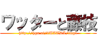 ワッターと藤枝 (http://hgn.ai/9UATDL/img1)