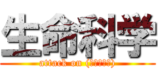 生命科学 (attack on (先生の名前))