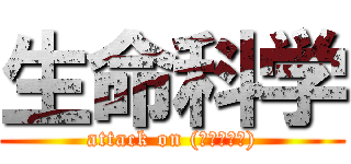 生命科学 (attack on (先生の名前))